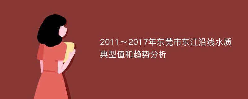 2011～2017年东莞市东江沿线水质典型值和趋势分析