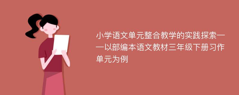 小学语文单元整合教学的实践探索——以部编本语文教材三年级下册习作单元为例