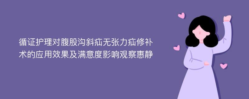 循证护理对腹股沟斜疝无张力疝修补术的应用效果及满意度影响观察惠静