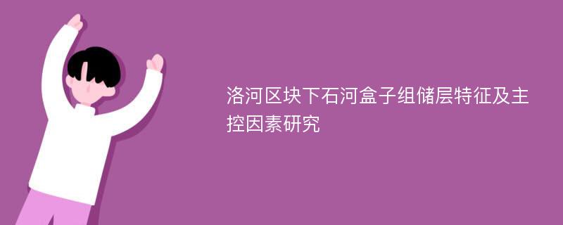 洛河区块下石河盒子组储层特征及主控因素研究