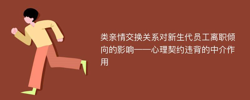 类亲情交换关系对新生代员工离职倾向的影响——心理契约违背的中介作用