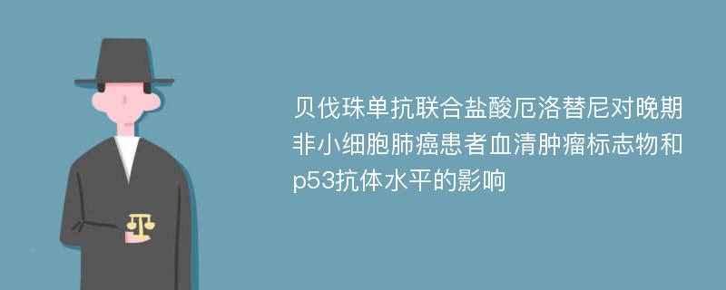 贝伐珠单抗联合盐酸厄洛替尼对晚期非小细胞肺癌患者血清肿瘤标志物和p53抗体水平的影响