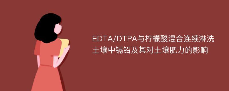 EDTA/DTPA与柠檬酸混合连续淋洗土壤中镉铅及其对土壤肥力的影响