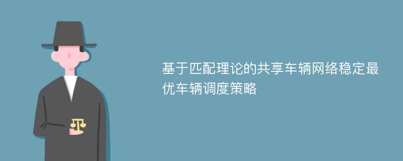 基于匹配理论的共享车辆网络稳定最优车辆调度策略