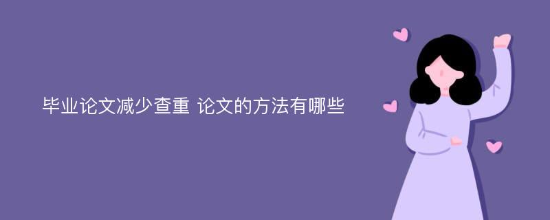 毕业论文减少查重 论文的方法有哪些