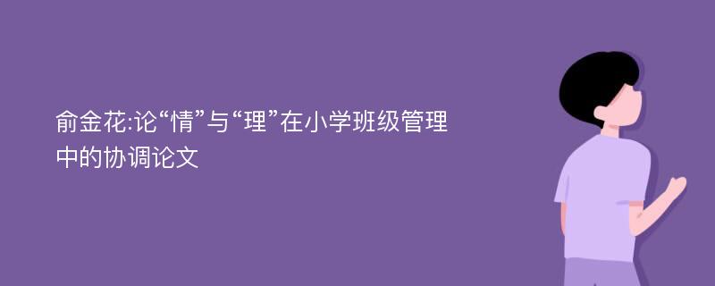 俞金花:论“情”与“理”在小学班级管理中的协调论文