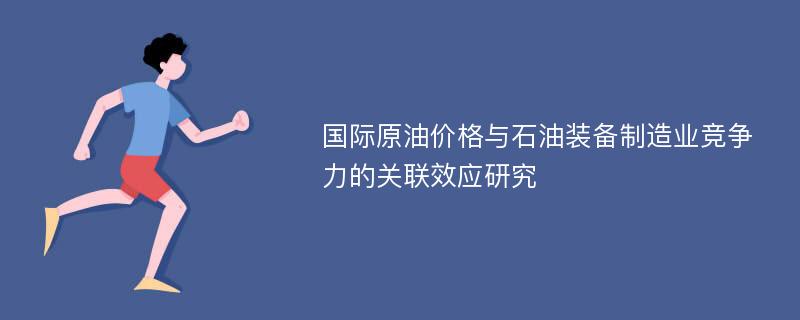 国际原油价格与石油装备制造业竞争力的关联效应研究