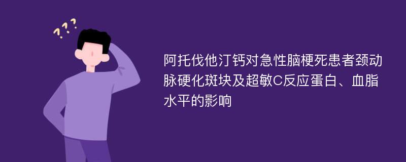 阿托伐他汀钙对急性脑梗死患者颈动脉硬化斑块及超敏C反应蛋白、血脂水平的影响