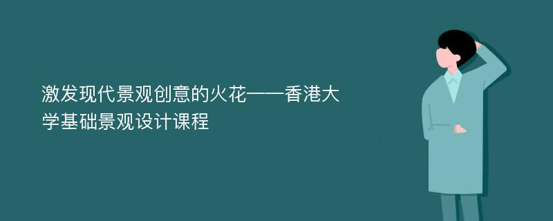 激发现代景观创意的火花——香港大学基础景观设计课程