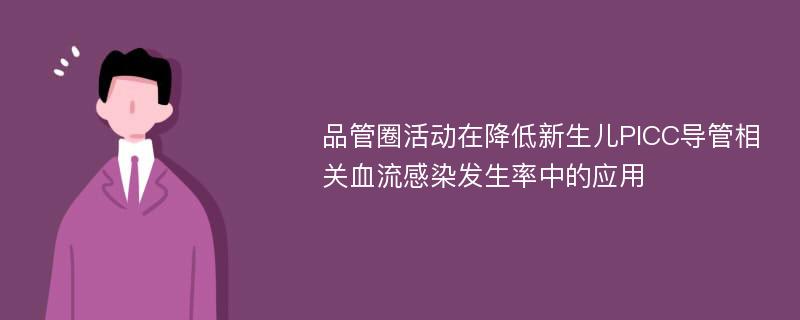 品管圈活动在降低新生儿PICC导管相关血流感染发生率中的应用