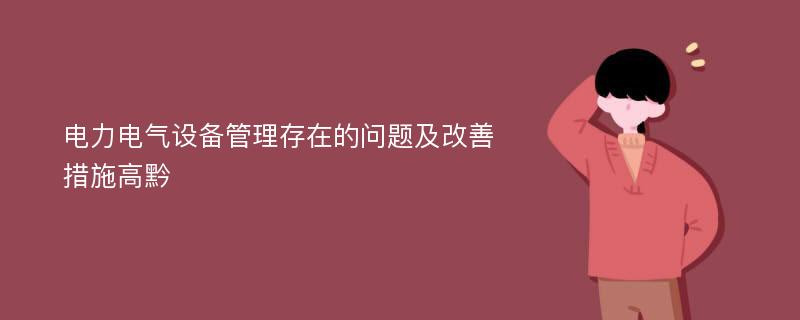 电力电气设备管理存在的问题及改善措施高黔