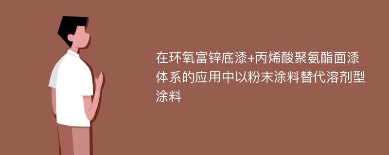 在环氧富锌底漆+丙烯酸聚氨酯面漆体系的应用中以粉末涂料替代溶剂型涂料