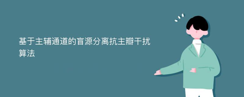 基于主辅通道的盲源分离抗主瓣干扰算法