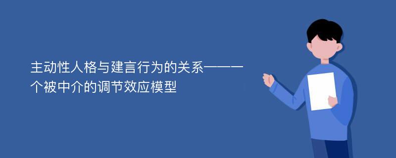 主动性人格与建言行为的关系——一个被中介的调节效应模型