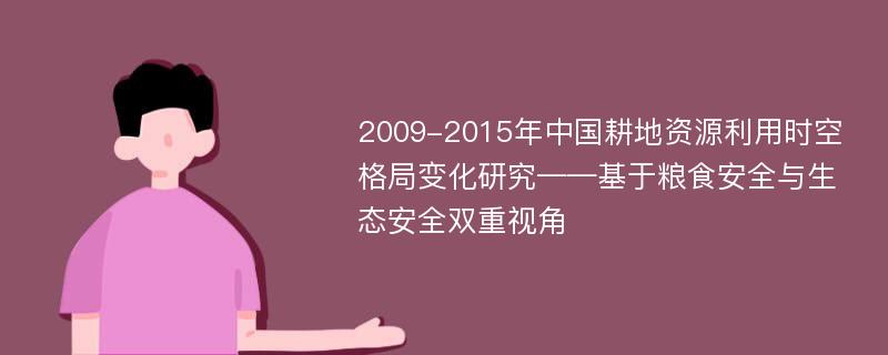 2009-2015年中国耕地资源利用时空格局变化研究——基于粮食安全与生态安全双重视角