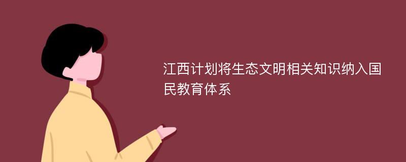 江西计划将生态文明相关知识纳入国民教育体系