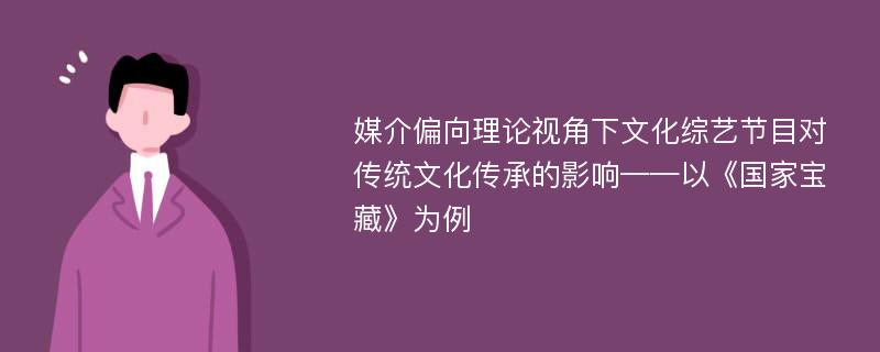 媒介偏向理论视角下文化综艺节目对传统文化传承的影响——以《国家宝藏》为例