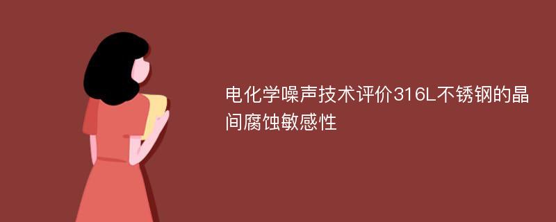 电化学噪声技术评价316L不锈钢的晶间腐蚀敏感性