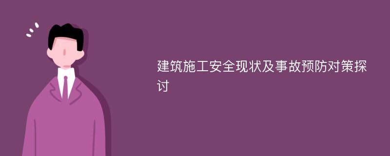 建筑施工安全现状及事故预防对策探讨