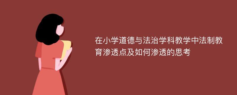 在小学道德与法治学科教学中法制教育渗透点及如何渗透的思考