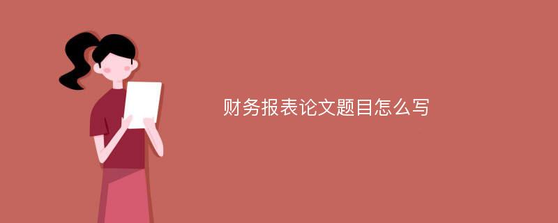 财务报表论文题目怎么写