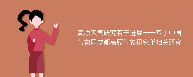 高原天气研究若干进展——基于中国气象局成都高原气象研究所相关研究