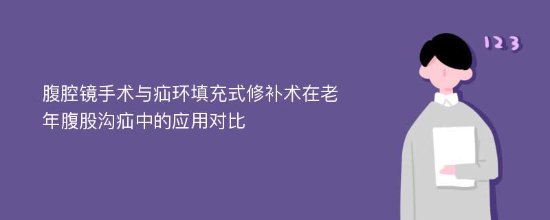 腹腔镜手术与疝环填充式修补术在老年腹股沟疝中的应用对比