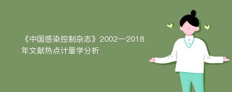 《中国感染控制杂志》2002—2018年文献热点计量学分析