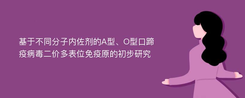 基于不同分子内佐剂的A型、O型口蹄疫病毒二价多表位免疫原的初步研究