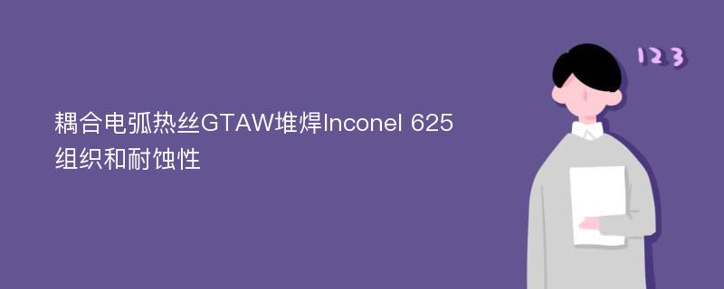 耦合电弧热丝GTAW堆焊Inconel 625组织和耐蚀性