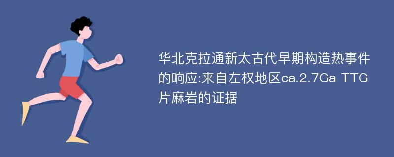 华北克拉通新太古代早期构造热事件的响应:来自左权地区ca.2.7Ga TTG片麻岩的证据