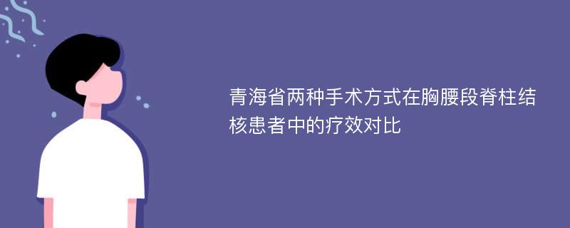 青海省两种手术方式在胸腰段脊柱结核患者中的疗效对比