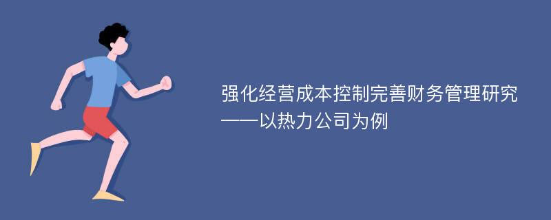 强化经营成本控制完善财务管理研究——以热力公司为例