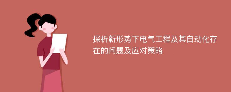 探析新形势下电气工程及其自动化存在的问题及应对策略