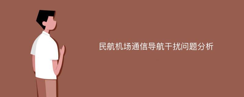 民航机场通信导航干扰问题分析