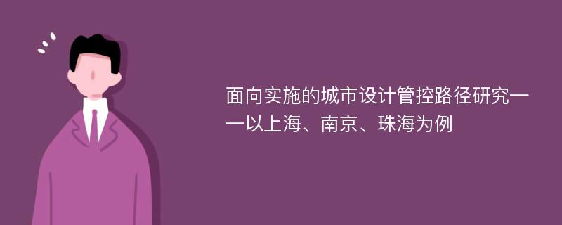 面向实施的城市设计管控路径研究——以上海、南京、珠海为例