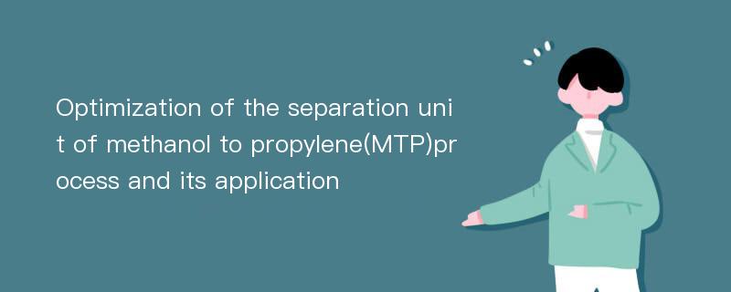 Optimization of the separation unit of methanol to propylene(MTP)process and its application