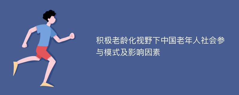 积极老龄化视野下中国老年人社会参与模式及影响因素