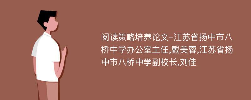 阅读策略培养论文-江苏省扬中市八桥中学办公室主任,戴美蓉,江苏省扬中市八桥中学副校长,刘佳