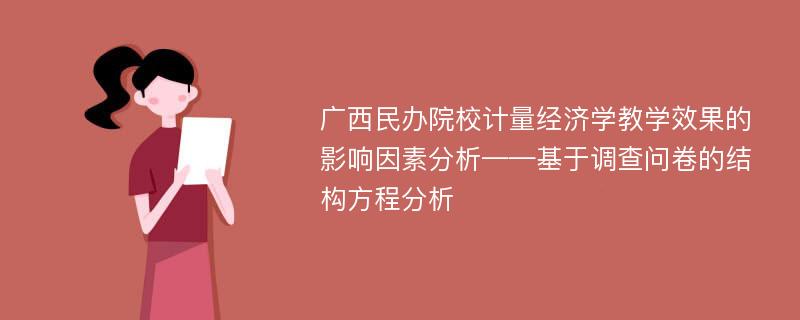 广西民办院校计量经济学教学效果的影响因素分析——基于调查问卷的结构方程分析