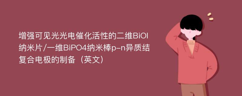 增强可见光光电催化活性的二维BiOI纳米片/一维BiPO4纳米棒p-n异质结复合电极的制备（英文）