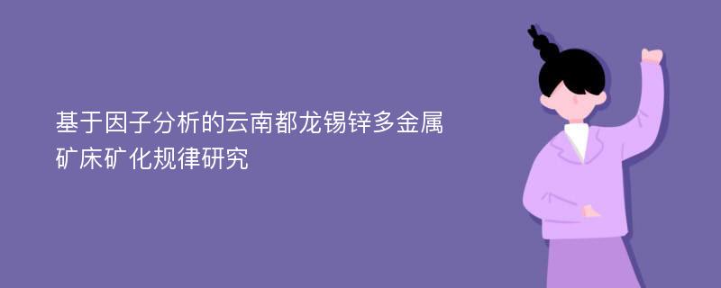 基于因子分析的云南都龙锡锌多金属矿床矿化规律研究