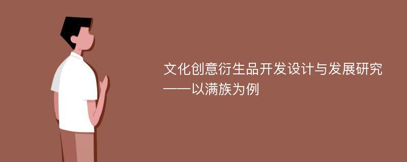 文化创意衍生品开发设计与发展研究——以满族为例