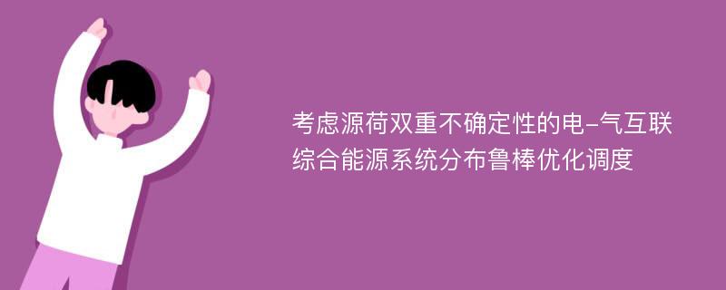 考虑源荷双重不确定性的电-气互联综合能源系统分布鲁棒优化调度