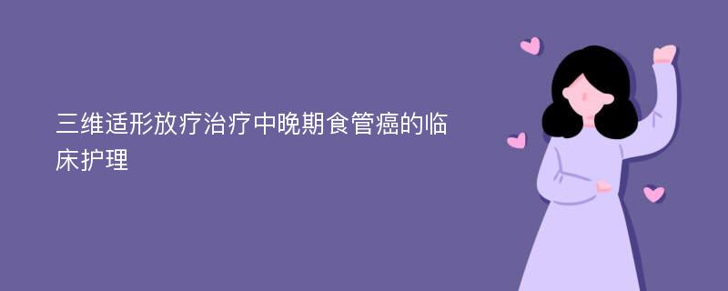 三维适形放疗治疗中晚期食管癌的临床护理