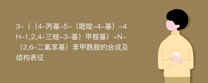 3-（（4-丙基-5-（嘧啶-4-基）-4H-1,2,4-三唑-3-基）甲胺基）-N-（2,6-二氟苯基）苯甲酰胺的合成及结构表征