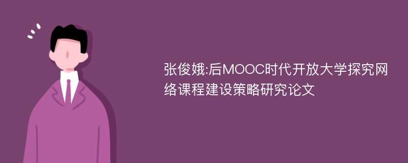 张俊娥:后MOOC时代开放大学探究网络课程建设策略研究论文