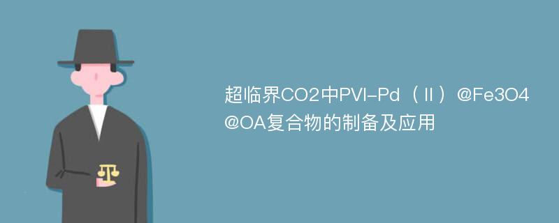 超临界CO2中PVI-Pd（Ⅱ）@Fe3O4@OA复合物的制备及应用