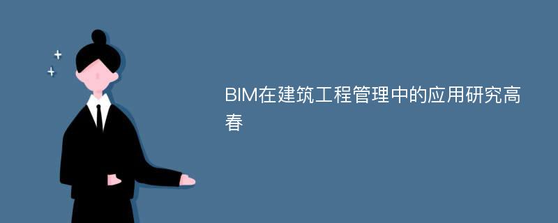 BIM在建筑工程管理中的应用研究高春