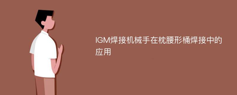 IGM焊接机械手在枕腰形桶焊接中的应用